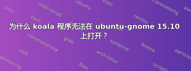 为什么 koala 程序无法在 ubuntu-gnome 15.10 上打开？