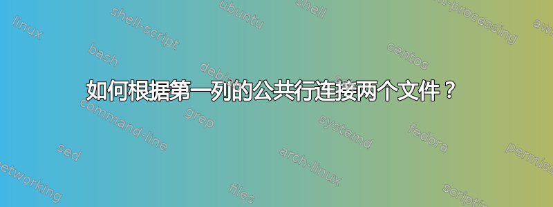 如何根据第一列的公共行连接两个文件？