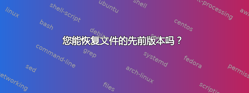 您能恢复文件的先前版本吗？