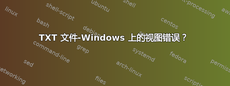 TXT 文件-Windows 上的视图错误？