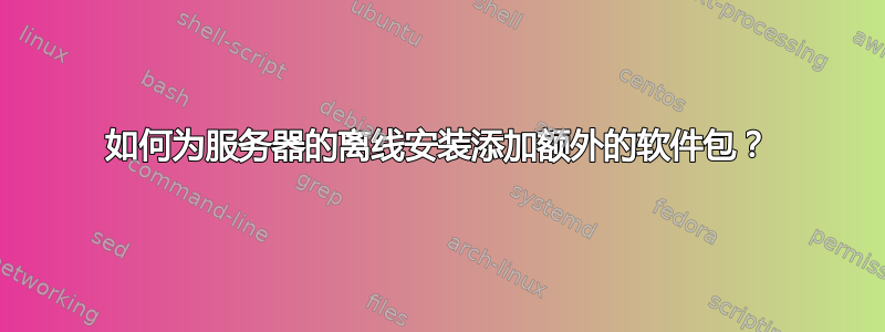 如何为服务器的离线安装添加额外的软件包？