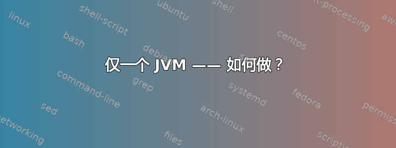 仅一个 JVM —— 如何做？