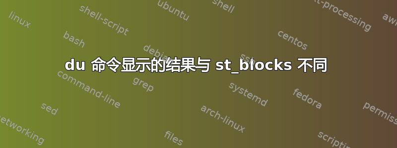 du 命令显示的结果与 st_blocks 不同