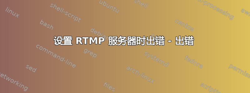 设置 RTMP 服务器时出错 - 出错