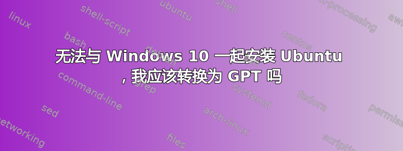 无法与 Windows 10 一起安装 Ubuntu ，我应该转换为 GPT 吗