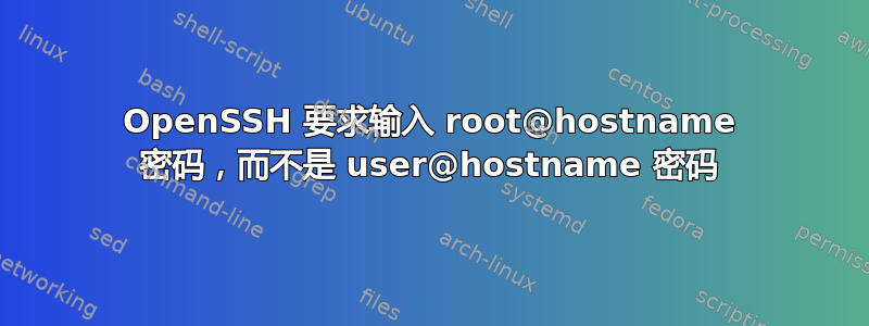 OpenSSH 要求输入 root@hostname 密码，而不是 user@hostname 密码