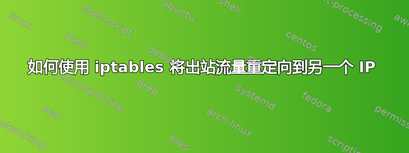 如何使用 iptables 将出站流量重定向到另一个 IP