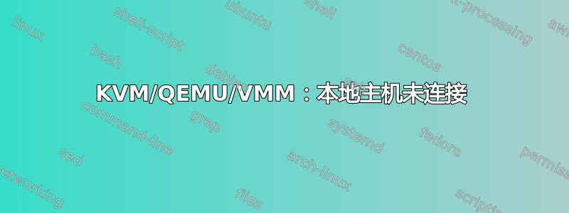 KVM/QEMU/VMM：本地主机未连接