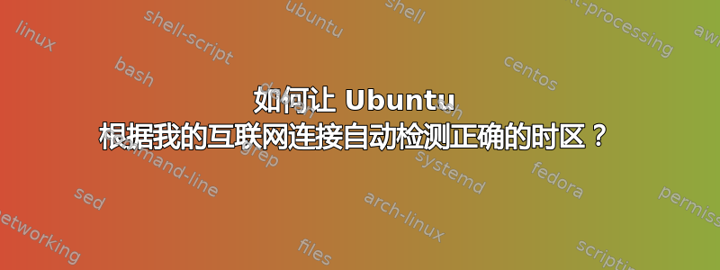 如何让 Ubuntu 根据我的互联网连接自动检测正确的时区？