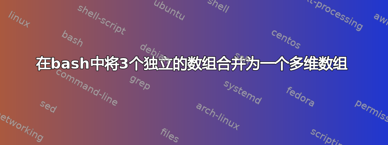 在bash中将3个独立的数组合并为一个多维数组