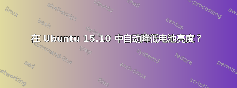 在 Ubuntu 15.10 中自动降低电池亮度？