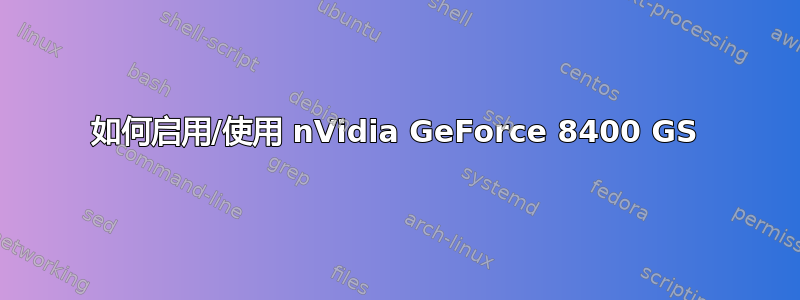 如何启用/使用 nVidia GeForce 8400 GS