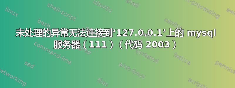 未处理的异常无法连接到‘127.0.0.1’上的 mysql 服务器（111）（代码 2003）