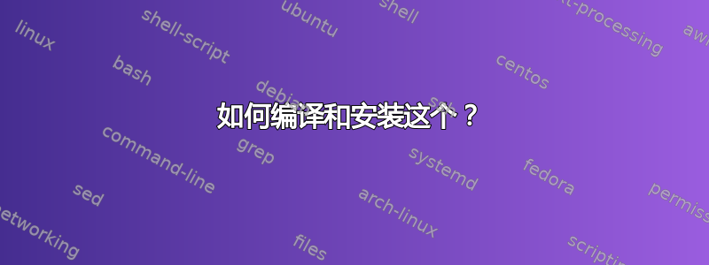 如何编译和安装这个？