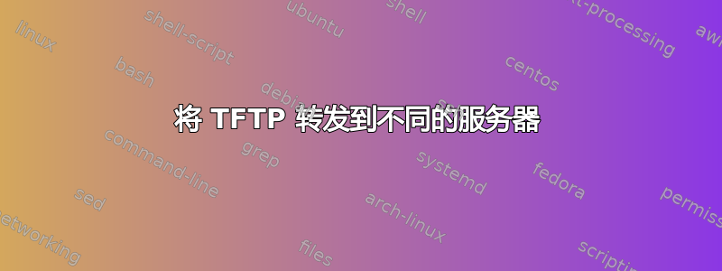 将 TFTP 转发到不同的服务器