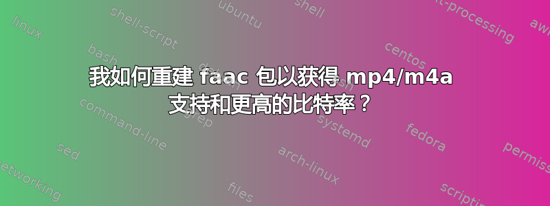 我如何重建 faac 包以获得 mp4/m4a 支持和更高的比特率？