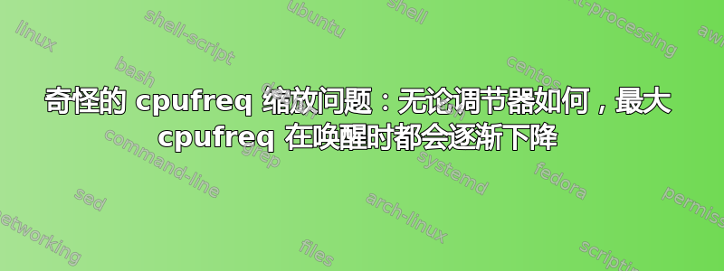 奇怪的 cpufreq 缩放问题：无论调节器如何，最大 cpufreq 在唤醒时都会逐渐下降