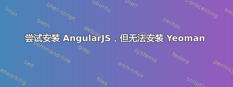 尝试安装 AngularJS，但无法安装 Yeoman