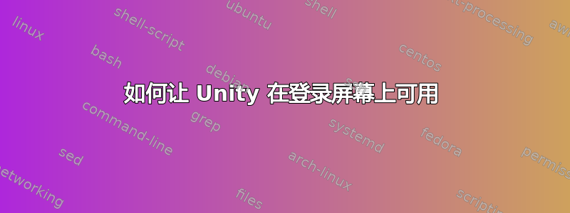 如何让 Unity 在登录屏幕上可用