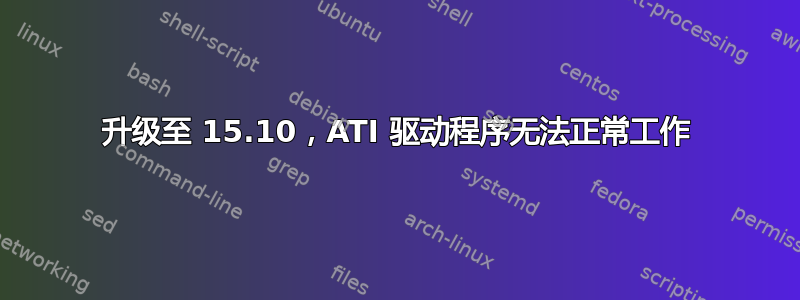 升级至 15.10，ATI 驱动程序无法正常工作