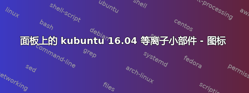 面板上的 kubuntu 16.04 等离子小部件 - 图标