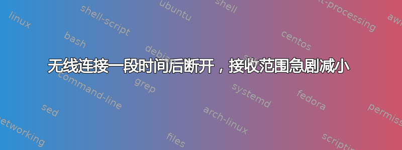 无线连接一段时间后断开，接收范围急剧减小