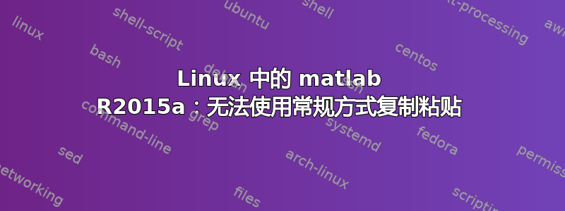 Linux 中的 matlab R2015a：无法使用常规方式复制粘贴