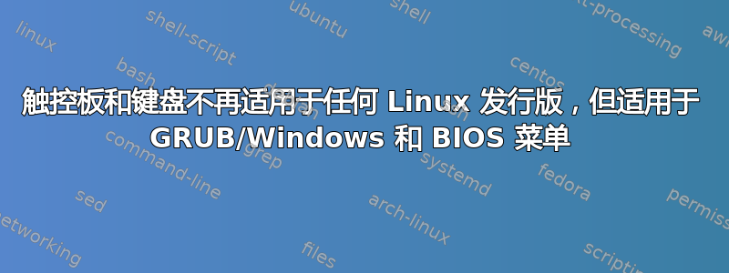 触控板和键盘不再适用于任何 Linux 发行版，但适用于 GRUB/Windows 和 BIOS 菜单