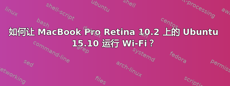 如何让 MacBook Pro Retina 10.2 上的 Ubuntu 15.10 运行 Wi-Fi？