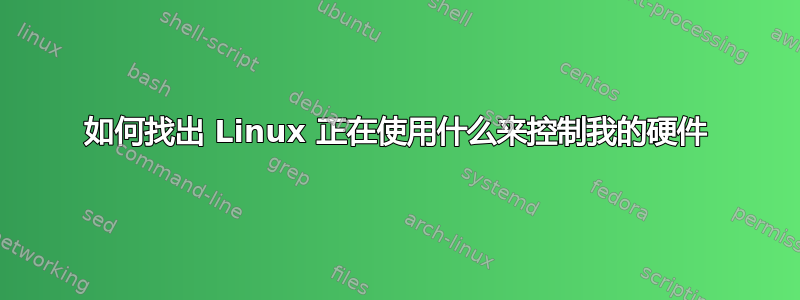 如何找出 Linux 正在使用什么来控制我的硬件