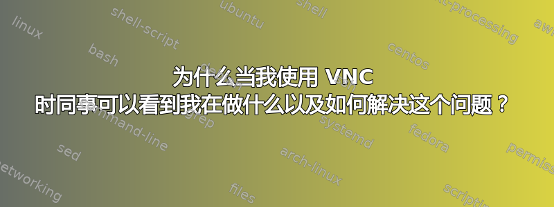 为什么当我使用 VNC 时同事可以看到我在做什么以及如何解决这个问题？