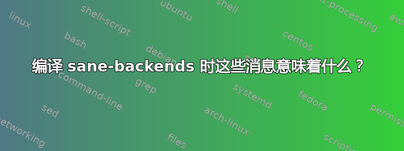 编译 sane-backends 时这些消息意味着什么？