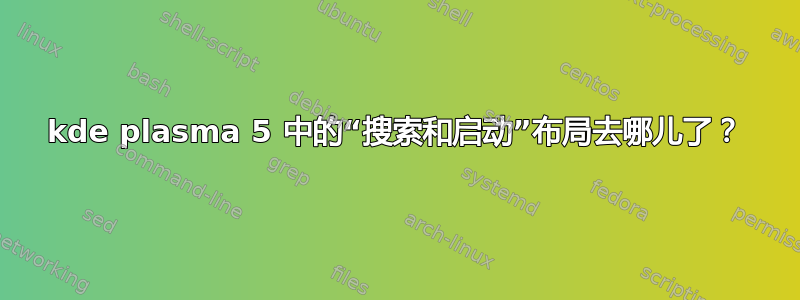 kde plasma 5 中的“搜索和启动”布局去哪儿了？