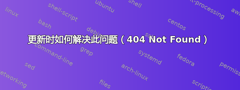 更新时如何解决此问题（404 Not Found）