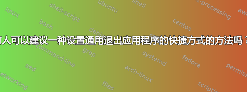 有人可以建议一种设置通用退出应用程序的快捷方式的方法吗？