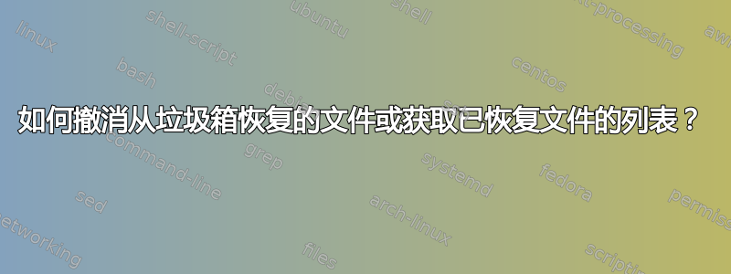 如何撤消从垃圾箱恢复的文件或获取已恢复文件的列表？