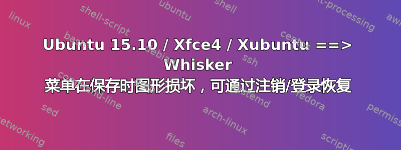 Ubuntu 15.10 / Xfce4 / Xubuntu ==> Whisker 菜单在保存时图形损坏，可通过注销/登录恢复