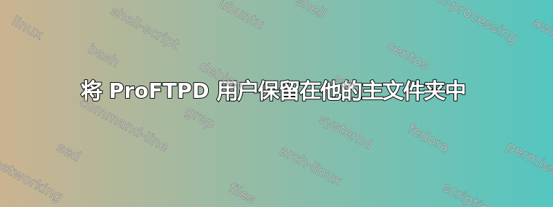 将 ProFTPD 用户保留在他的主文件夹中