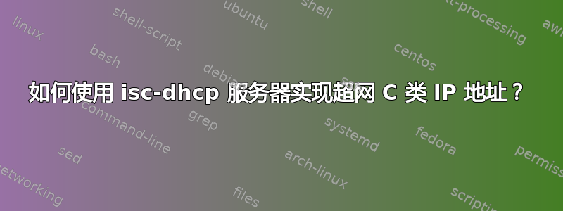 如何使用 isc-dhcp 服务器实现超网 C 类 IP 地址？