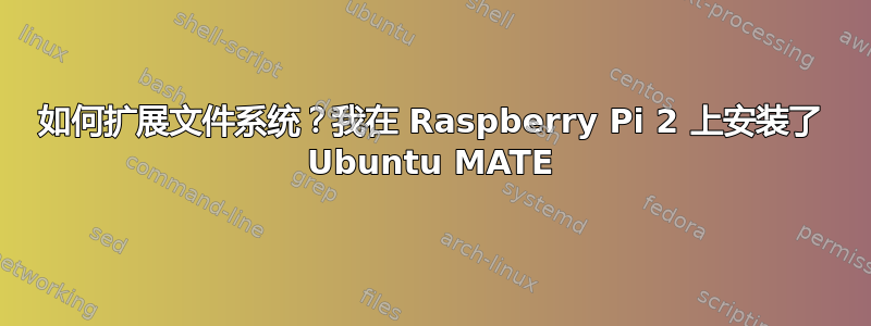 如何扩展文件系统？我在 Raspberry Pi 2 上安装了 Ubuntu MATE