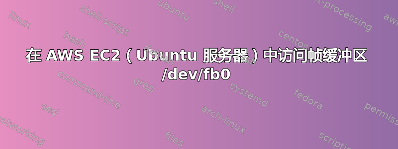 在 AWS EC2（Ubuntu 服务器）中访问帧缓冲区 /dev/fb0