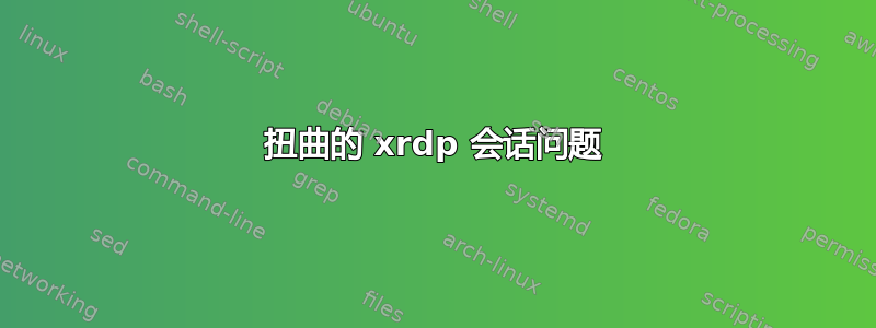 扭曲的 xrdp 会话问题