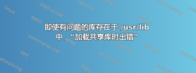 即使有问题的库存在于 /usr/lib 中，“加载共享库时出错”