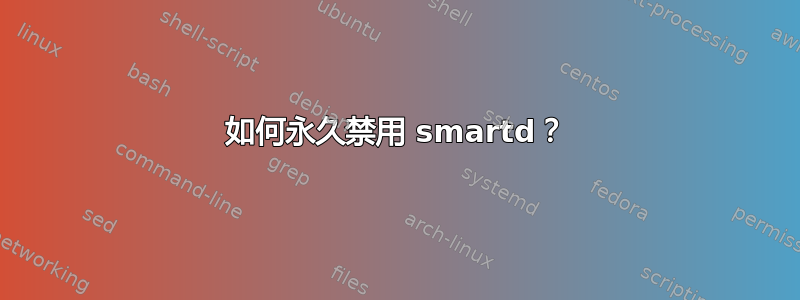 如何永久禁用 smartd？