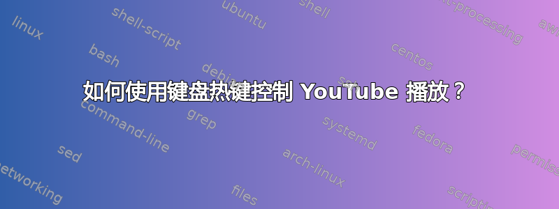 如何使用键盘热键控制 YouTube 播放？