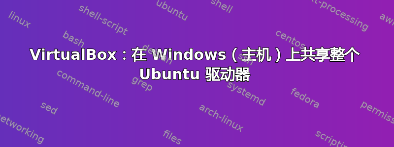 VirtualBox：在 Windows（主机）上共享整个 Ubuntu 驱动器