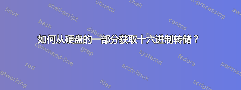 如何从硬盘的一部分获取十六进制转储？