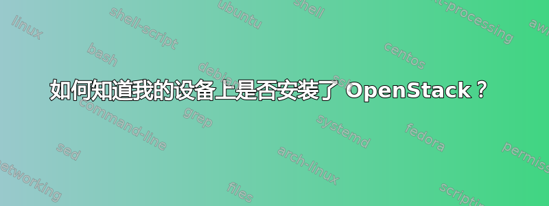 如何知道我的设备上是否安装了 OpenStack？