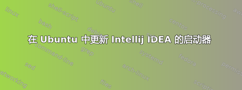 在 Ubuntu 中更新 Intellij IDEA 的启动器