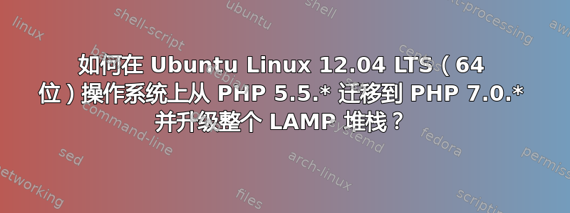 如何在 Ubuntu Linux 12.04 LTS（64 位）操作系统上从 PHP 5.5.* 迁移到 PHP 7.0.* 并升级整个 LAMP 堆栈？